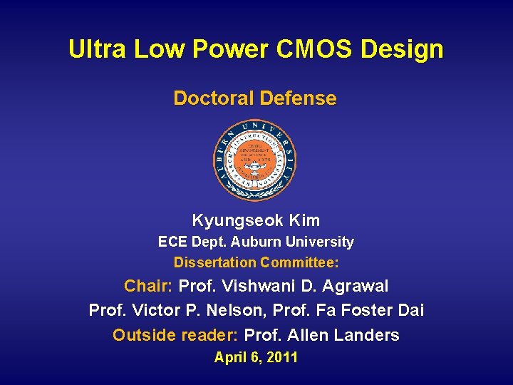 Ultra Low Power CMOS Design Doctoral Defense Kyungseok Kim ECE Dept. Auburn University Dissertation