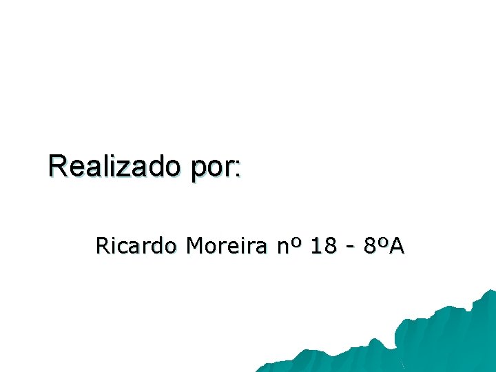 Realizado por: Ricardo Moreira nº 18 - 8ºA 