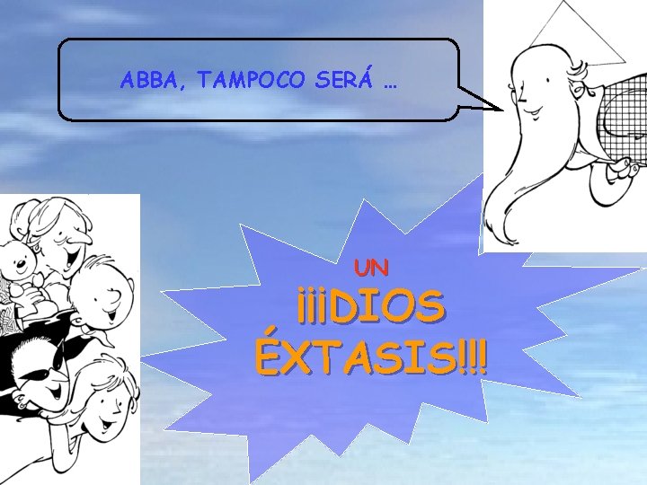 ABBA, TAMPOCO SERÁ … UN ¡¡¡DIOS ÉXTASIS!!! 