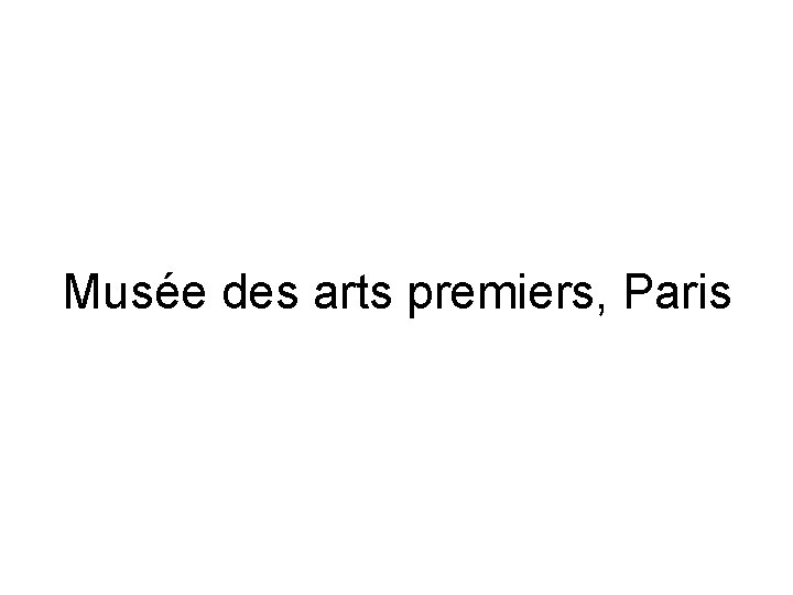 Musée des arts premiers, Paris 