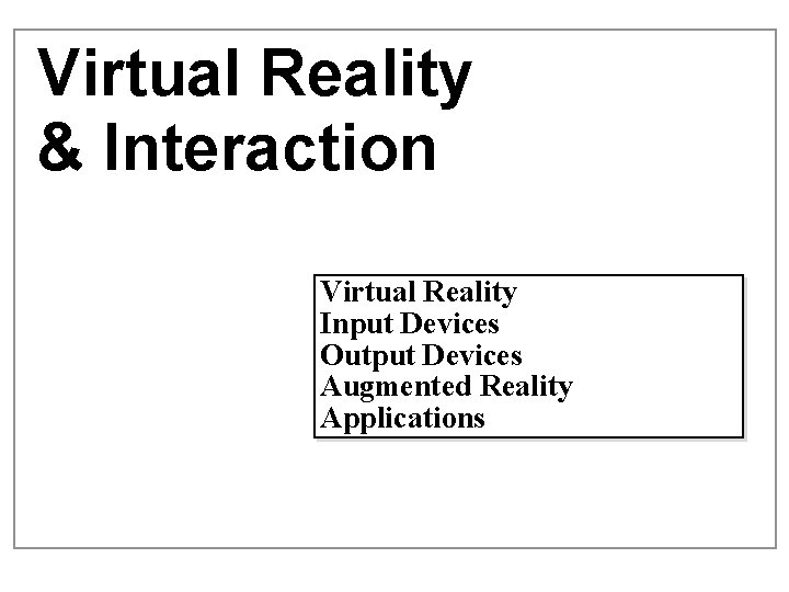 Virtual Reality & Interaction Virtual Reality Input Devices Output Devices Augmented Reality Applications 