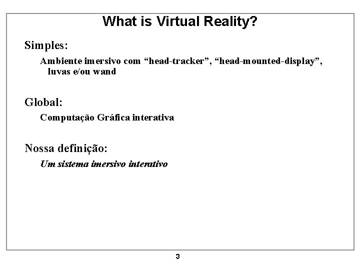 What is Virtual Reality? Simples: Ambiente imersivo com “head-tracker”, “head-mounted-display”, luvas e/ou wand Global: