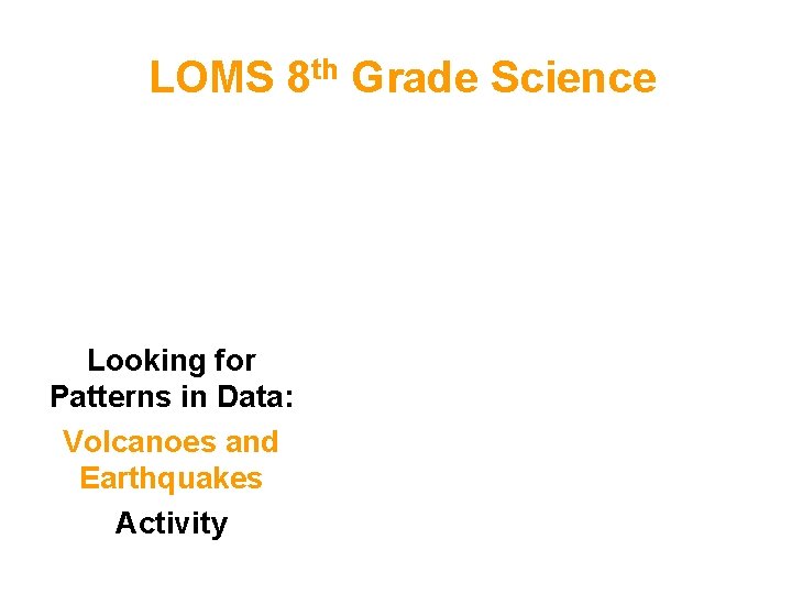 LOMS 8 th Grade Science Looking for Patterns in Data: Volcanoes and Earthquakes Activity