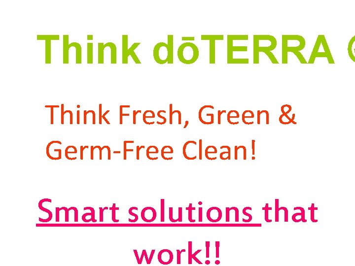 Think dōTERRA Think Fresh, Green & Germ-Free Clean! Smart solutions that work!! Think dōTERRA Think Fresh, Green & Germ-Free Clean! Smart solutions that work!!