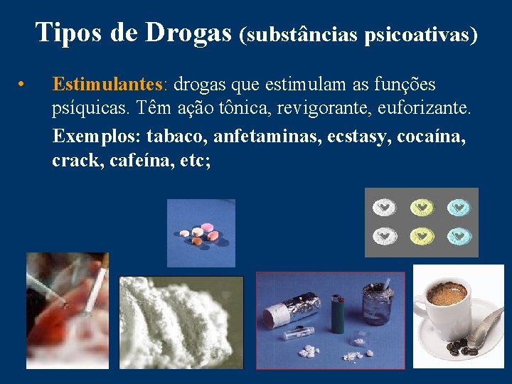 Tipos de Drogas (substâncias psicoativas) • Estimulantes: drogas que estimulam as funções psíquicas. Têm