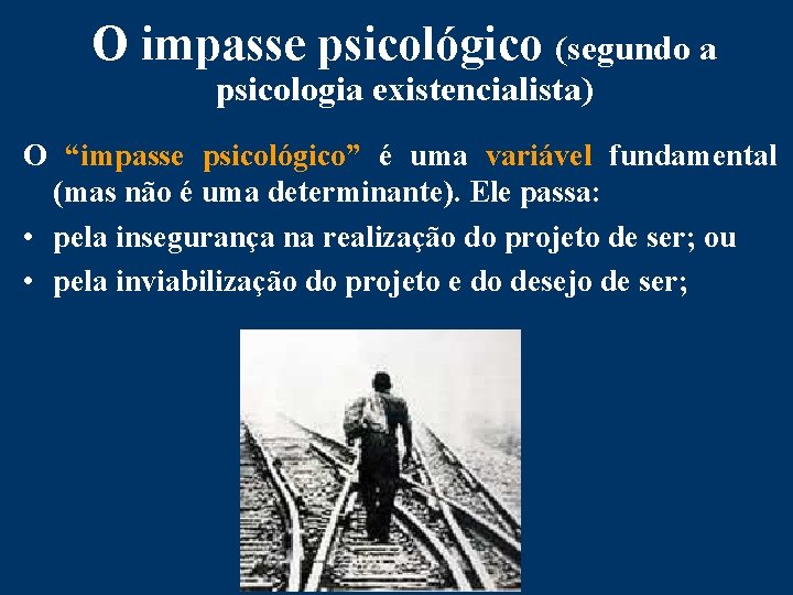O impasse psicológico (segundo a psicologia existencialista) O “impasse psicológico” é uma variável fundamental