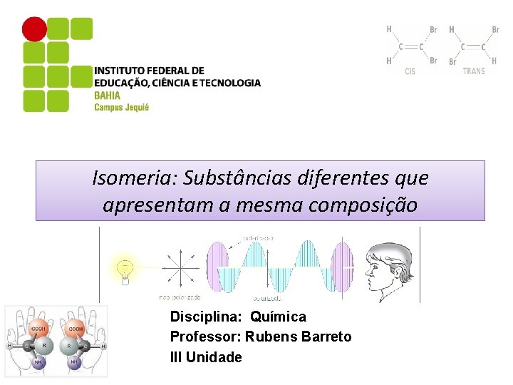 Isomeria: Substâncias diferentes que apresentam a mesma composição Disciplina: Química Professor: Rubens Barreto III