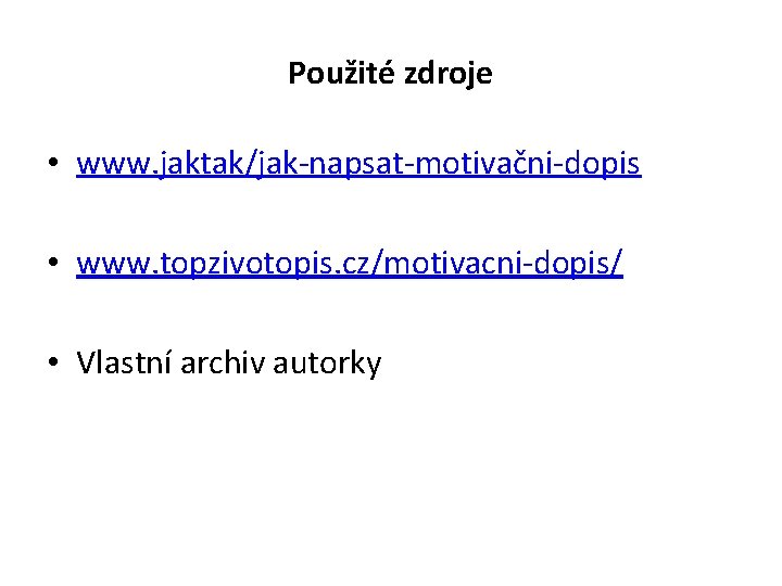 Použité zdroje • www. jaktak/jak-napsat-motivačni-dopis • www. topzivotopis. cz/motivacni-dopis/ • Vlastní archiv autorky 