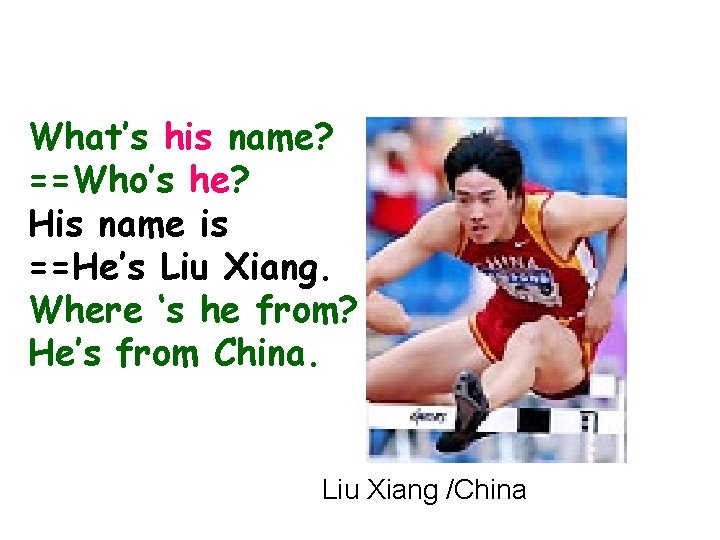 What’s his name? ==Who’s he? His name is ==He’s Liu Xiang. Where ‘s he