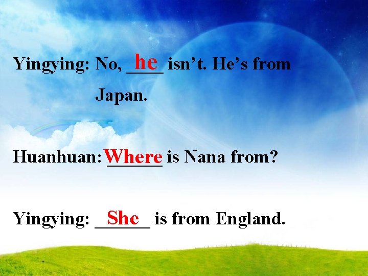 he isn’t. He’s from Yingying: No, ____ Japan. Huanhuan: Where ______ is Nana from?