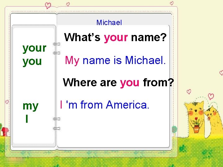 Michael your you What’s your name? My name is Michael. Where are you from?