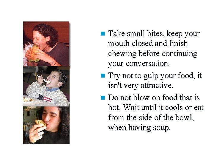 Take small bites, keep your mouth closed and finish chewing before continuing your conversation.
