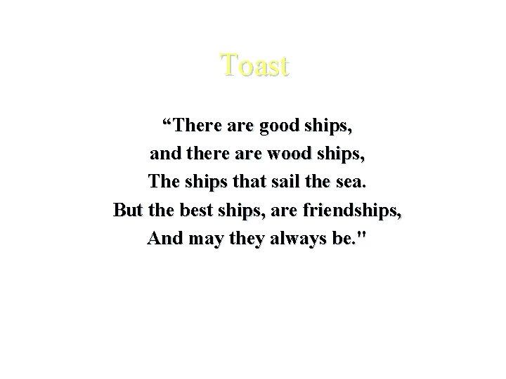 Toast “There are good ships, and there are wood ships, The ships that sail