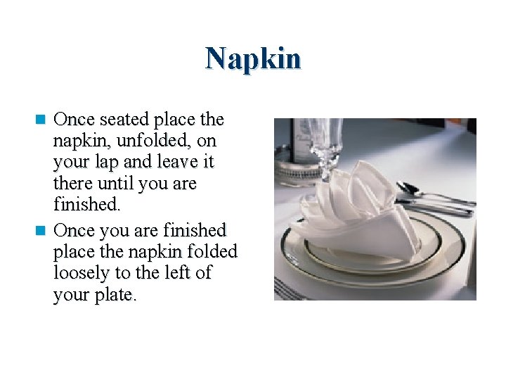 Napkin Once seated place the napkin, unfolded, on your lap and leave it there