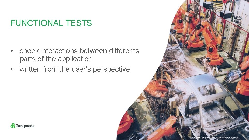 FUNCTIONAL TESTS • check interactions between differents parts of the application • written from