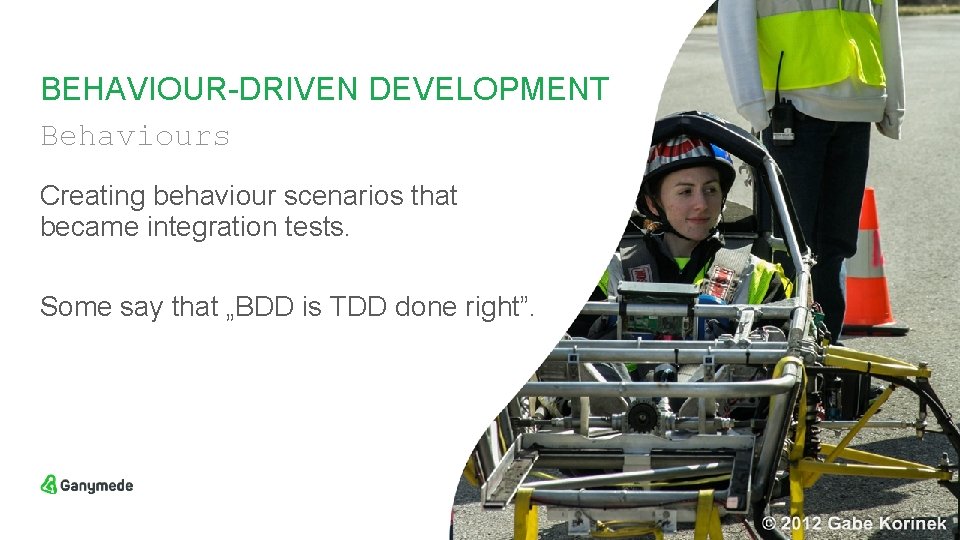 BEHAVIOUR-DRIVEN DEVELOPMENT Behaviours Creating behaviour scenarios that became integration tests. Some say that „BDD
