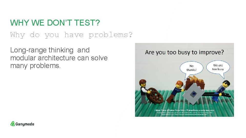 WHY WE DON’T TEST? Why do you have problems? Long-range thinking and modular architecture