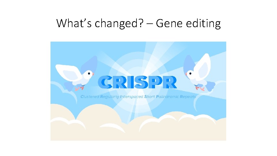 What’s changed? – Gene editing 