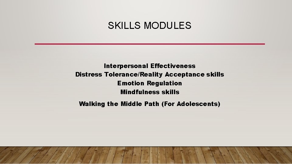 SKILLS MODULES Interpersonal Effectiveness Distress Tolerance/Reality Acceptance skills Emotion Regulation Mindfulness skills Walking the