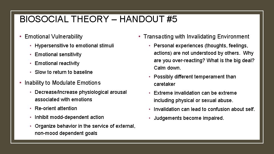 BIOSOCIAL THEORY – HANDOUT #5 • Emotional Vulnerability • Hypersensitive to emotional stimuli •