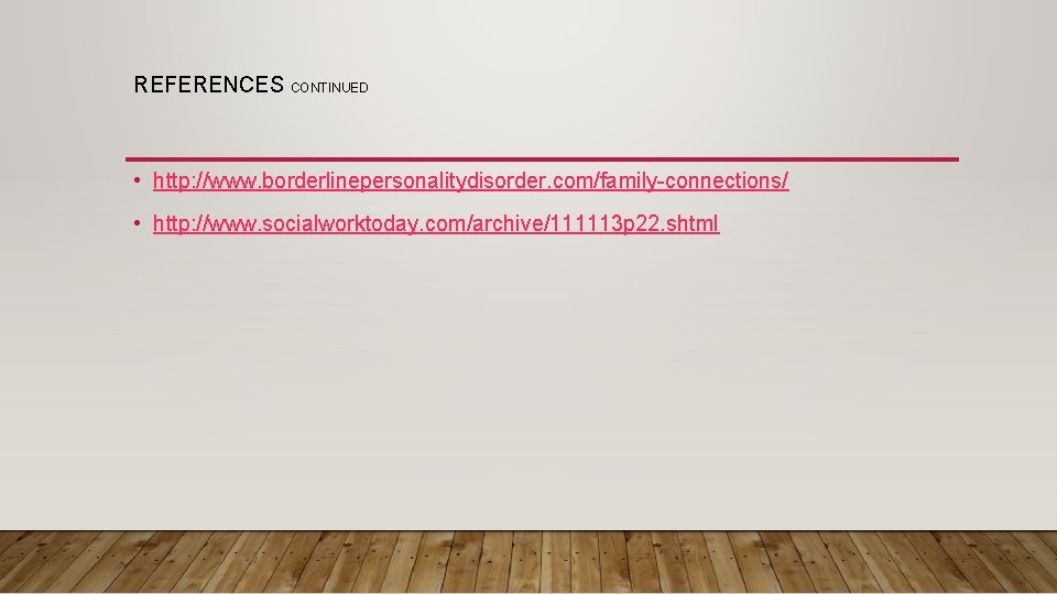 REFERENCES CONTINUED • http: //www. borderlinepersonalitydisorder. com/family-connections/ • http: //www. socialworktoday. com/archive/111113 p 22.