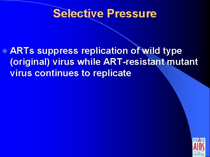 Selective Pressure l ARTs suppress replication of wild type (original) virus while ART-resistant mutant