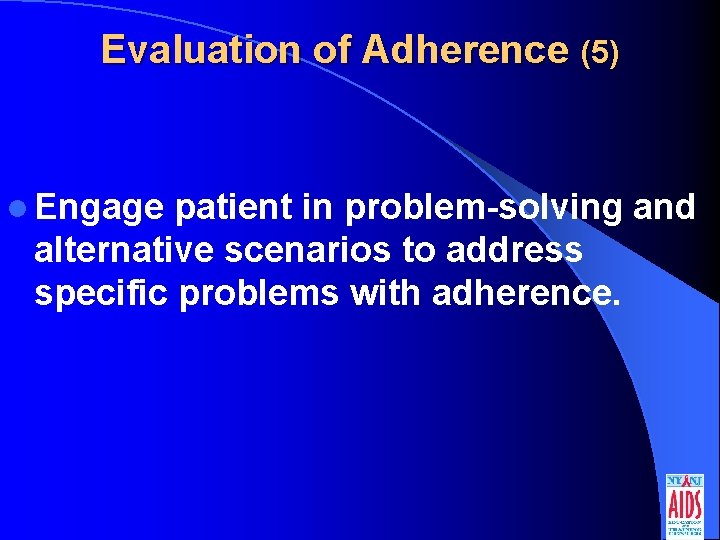Evaluation of Adherence (5) l Engage patient in problem-solving and alternative scenarios to address