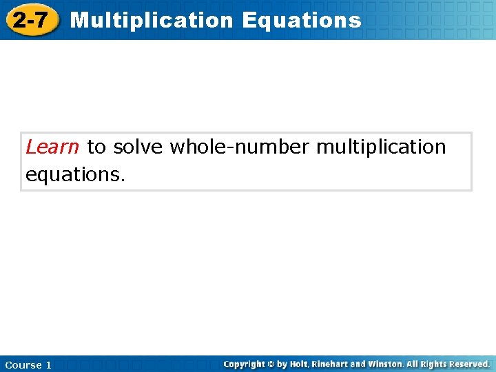 2 -7 Multiplication Equations Learn to solve whole-number multiplication equations. Course 1 2 -7 Multiplication Equations Learn to solve whole-number multiplication equations. Course 1