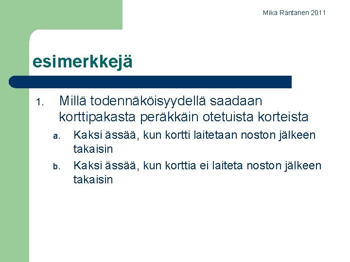 Mika Rantanen 2011 esimerkkejä 1. Millä todennäköisyydellä saadaan korttipakasta peräkkäin otetuista korteista a. b.