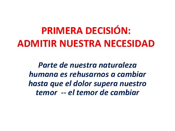 PRIMERA DECISIÓN: ADMITIR NUESTRA NECESIDAD Parte de nuestra naturaleza humana es rehusarnos a cambiar PRIMERA DECISIÓN: ADMITIR NUESTRA NECESIDAD Parte de nuestra naturaleza humana es rehusarnos a cambiar