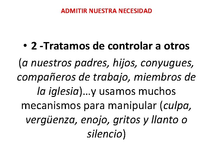 ADMITIR NUESTRA NECESIDAD • 2 -Tratamos de controlar a otros (a nuestros padres, hijos, ADMITIR NUESTRA NECESIDAD • 2 -Tratamos de controlar a otros (a nuestros padres, hijos,