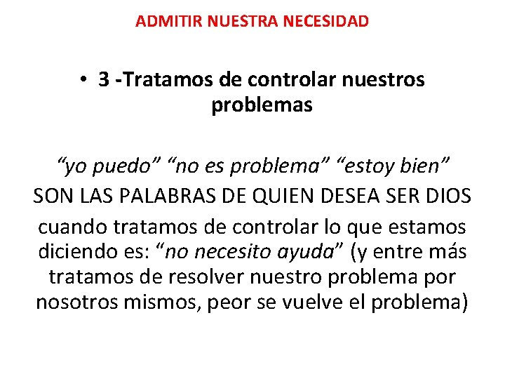 ADMITIR NUESTRA NECESIDAD • 3 -Tratamos de controlar nuestros problemas “yo puedo” “no es ADMITIR NUESTRA NECESIDAD • 3 -Tratamos de controlar nuestros problemas “yo puedo” “no es