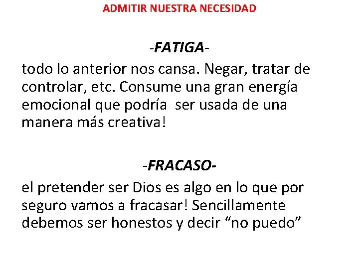 ADMITIR NUESTRA NECESIDAD -FATIGA- todo lo anterior nos cansa. Negar, tratar de controlar, etc. ADMITIR NUESTRA NECESIDAD -FATIGA- todo lo anterior nos cansa. Negar, tratar de controlar, etc.
