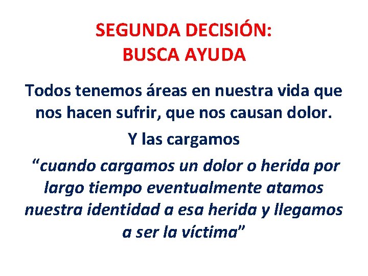 SEGUNDA DECISIÓN: BUSCA AYUDA Todos tenemos áreas en nuestra vida que nos hacen sufrir, SEGUNDA DECISIÓN: BUSCA AYUDA Todos tenemos áreas en nuestra vida que nos hacen sufrir,