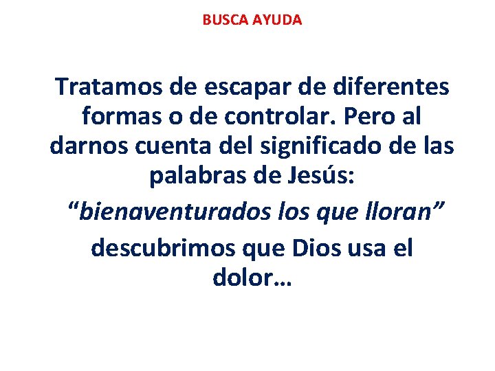 BUSCA AYUDA Tratamos de escapar de diferentes formas o de controlar. Pero al darnos BUSCA AYUDA Tratamos de escapar de diferentes formas o de controlar. Pero al darnos