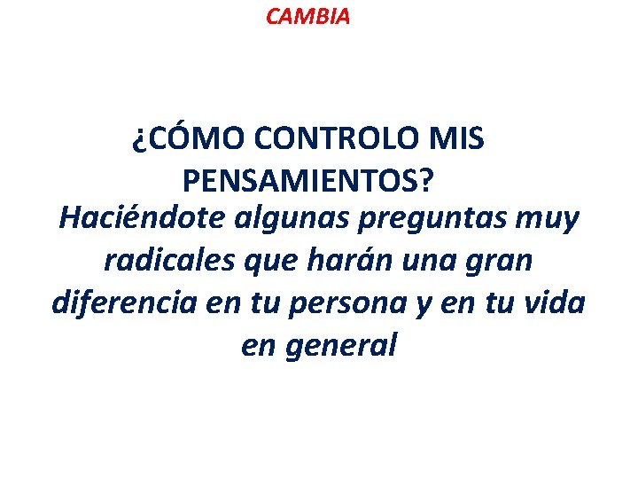 CAMBIA ¿CÓMO CONTROLO MIS PENSAMIENTOS? Haciéndote algunas preguntas muy radicales que harán una gran CAMBIA ¿CÓMO CONTROLO MIS PENSAMIENTOS? Haciéndote algunas preguntas muy radicales que harán una gran