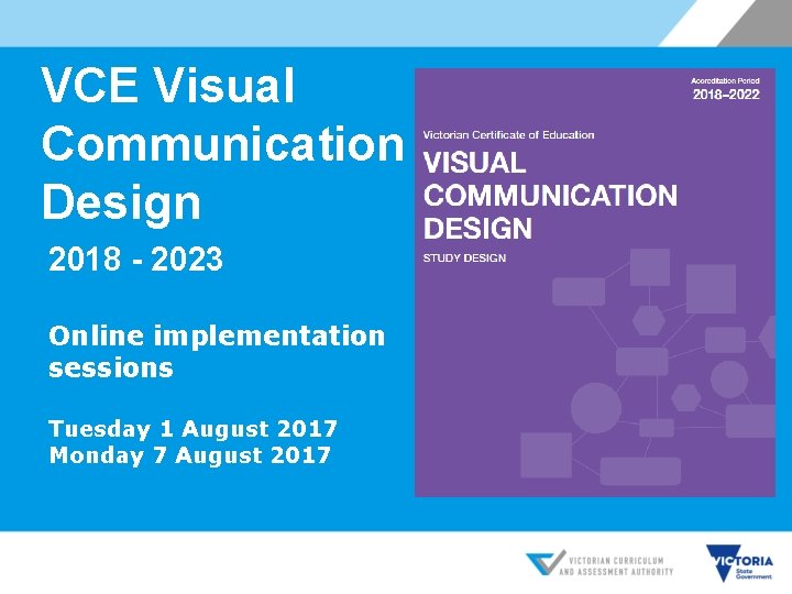 VCE Visual Communication Design 2018 - 2023 Online implementation sessions Tuesday 1 August 2017