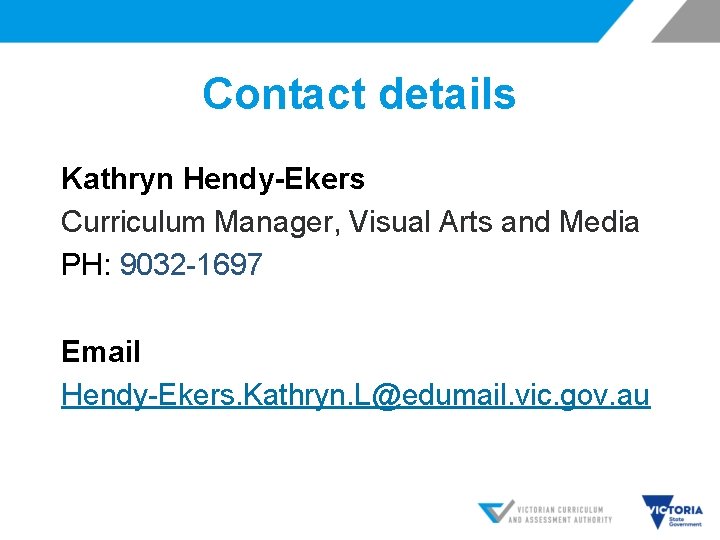 Contact details Kathryn Hendy-Ekers Curriculum Manager, Visual Arts and Media PH: 9032 -1697 Email