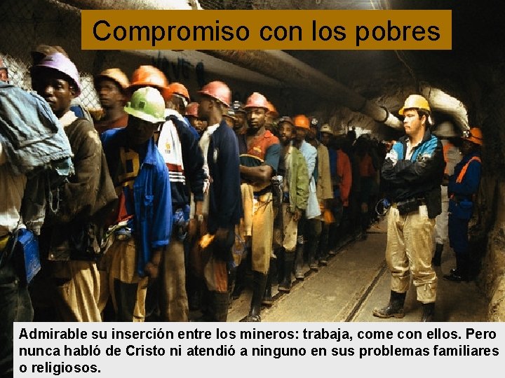 Compromiso con los pobres Admirable su inserción entre los mineros: trabaja, come con ellos.