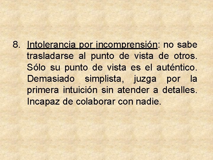 8. Intolerancia por incomprensión: no sabe trasladarse al punto de vista de otros. Sólo