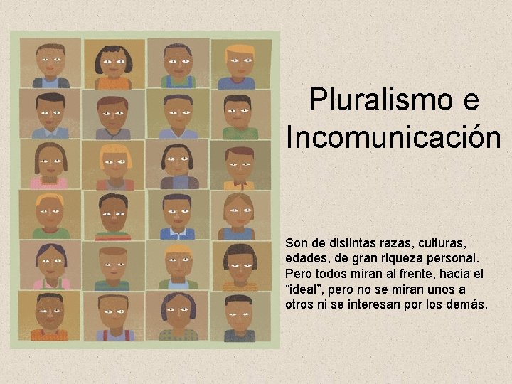 Pluralismo e Incomunicación Son de distintas razas, culturas, edades, de gran riqueza personal. Pero