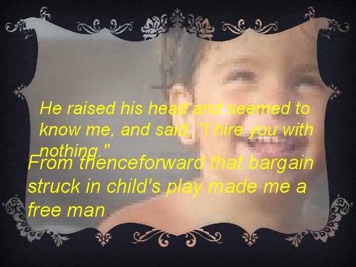 He raised his head and seemed to know me, and said, "I hire you