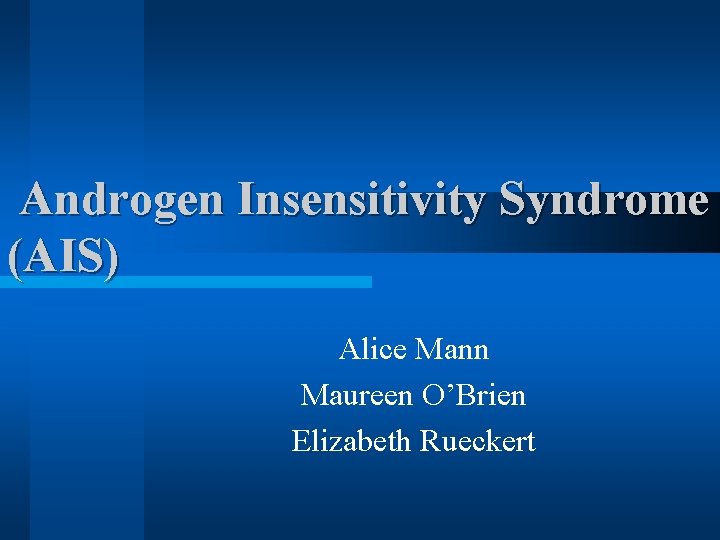 Androgen Insensitivity Syndrome (AIS) Alice Mann Maureen O’Brien Elizabeth Rueckert 