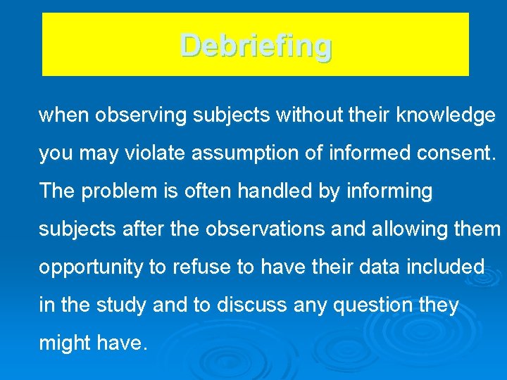 Debriefing when observing subjects without their knowledge you may violate assumption of informed consent.