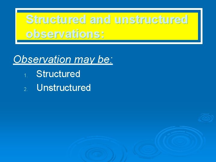 Structured and unstructured observations: Observation may be: 1. 2. Structured Unstructured 