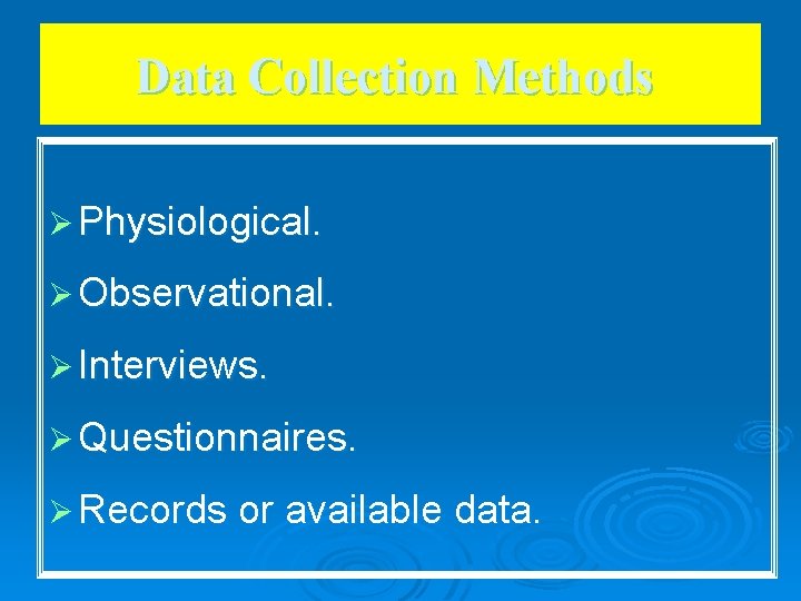 Data Collection Methods Ø Physiological. Ø Observational. Ø Interviews. Ø Questionnaires. Ø Records or