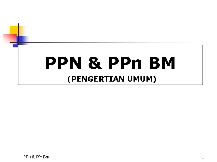 PPN & PPn BM (PENGERTIAN UMUM) PPn & PPn. Bm 1 