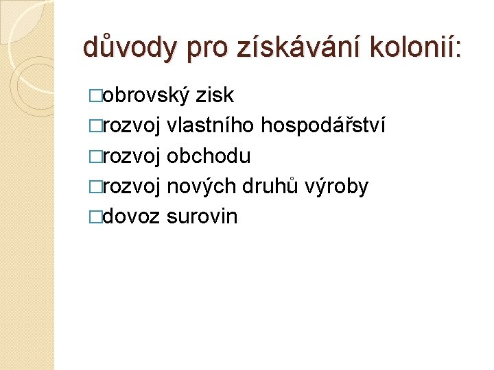 důvody pro získávání kolonií: �obrovský zisk �rozvoj vlastního hospodářství �rozvoj obchodu �rozvoj nových druhů