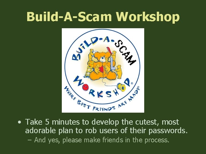 Build-A-Scam Workshop • Take 5 minutes to develop the cutest, most adorable plan to