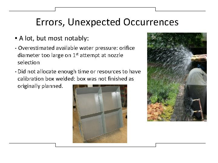 Errors, Unexpected Occurrences • A lot, but most notably: - Overestimated available water pressure: